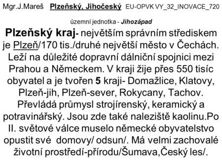Mgr.J.Mareš Plzeňský, Jihočeský EU-OPVK VY_32_INOVACE_720 územní jednotka - Jihozápad Plzeňský kraj - největším správním střediskem je Plzeň/170 tis./druhé.