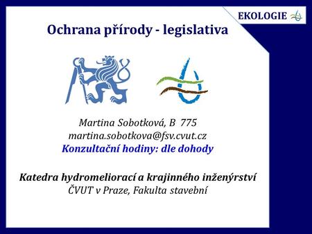 Ochrana přírody - legislativa Martina Sobotková, B 775 Konzultační hodiny: dle dohody Katedra hydromeliorací a krajinného.