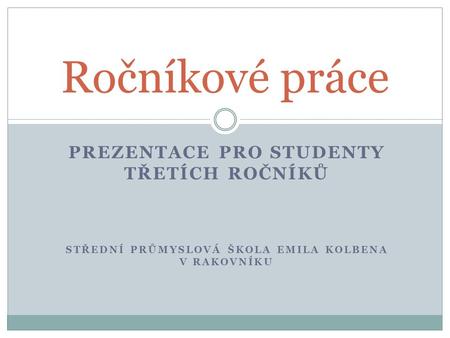 PREZENTACE PRO STUDENTY TŘETÍCH ROČNÍKŮ STŘEDNÍ PRŮMYSLOVÁ ŠKOLA EMILA KOLBENA V RAKOVNÍKU Ročníkové práce.