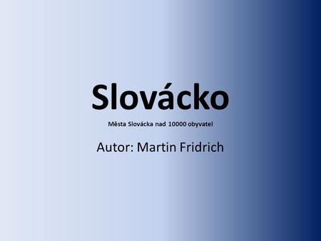 Slovácko Města Slovácka nad 10000 obyvatel Autor: Martin Fridrich.