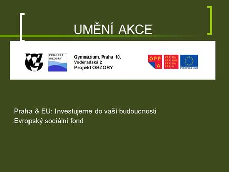 UMĚNÍ AKCE Praha & EU: Investujeme do vaší budoucnosti Evropský sociální fond.
