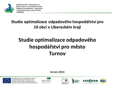 Studie optimalizace odpadového hospodářství pro 10 obcí v Libereckém kraji Studie optimalizace odpadového hospodářství pro město Turnov červen 2013.