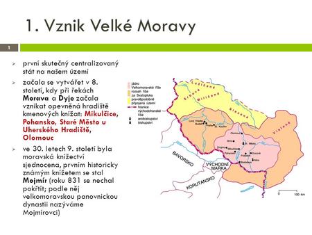 1. Vznik Velké Moravy 1  první skutečný centralizovaný stát na našem území  začala se vytvářet v 8. století, kdy při řekách Morava a Dyje začala vznikat.