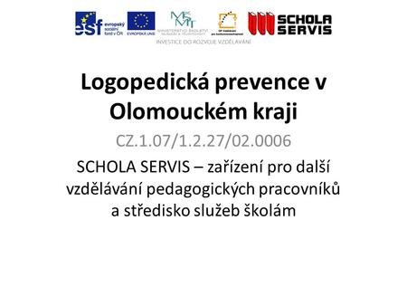 Logopedická prevence v Olomouckém kraji CZ.1.07/1.2.27/02.0006 SCHOLA SERVIS – zařízení pro další vzdělávání pedagogických pracovníků a středisko služeb.