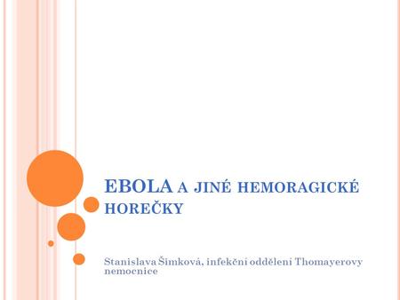 EBOLA A JINÉ HEMORAGICKÉ HOREČKY Stanislava Šimková, infekční oddělení Thomayerovy nemocnice.