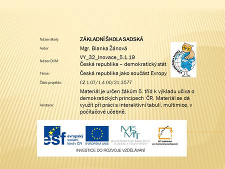 Název školy: ZÁKLADNÍ ŠKOLA SADSKÁ Autor: Mgr. Blanka Žánová Název DUM: VY_32_Inovace_5.1.19 Česká republika – demokratický stát Téma: Česká republika.