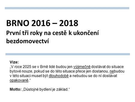 BRNO 2016 – 2018 První tři roky na cestě k ukončení bezdomovectví Vize: „V roce 2025 se v Brně lidé budou jen výjimečně dostávat do situace bytové nouze,