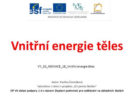 Vnitřní energie těles Autor: Pavlína Čermáková Vytvořeno v rámci v projektu „EU peníze školám“ OP VK oblast podpory 1.4 s názvem Zlepšení podmínek pro.