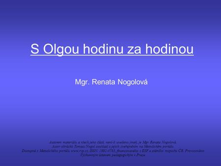 S Olgou hodinu za hodinou Mgr. Renata Nogolová Autorem materiálu a všech jeho částí, není-li uvedeno jinak, je Mgr. Renata Nogolová. Autor obrázků Tomasz.