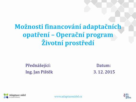 Možnosti financování adaptačních opatření – Operační program Životní prostředí Přednášející: Datum: Ing. Jan Pištěk 3. 12. 2015.