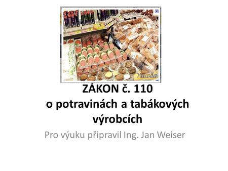 ZÁKON č. 110 o potravinách a tabákových výrobcích Pro výuku připravil Ing. Jan Weiser.