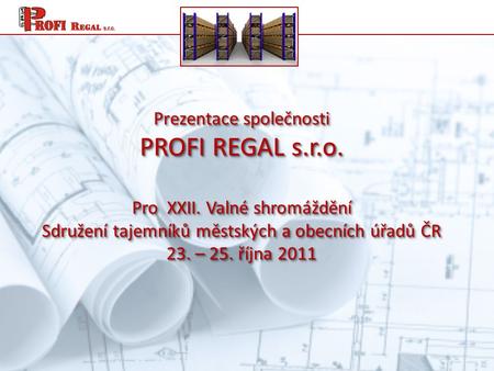 Prezentace společnosti PROFI REGAL s.r.o. Pro XXII. Valné shromáždění Sdružení tajemníků městských a obecních úřadů ČR 23. – 25. října 2011.