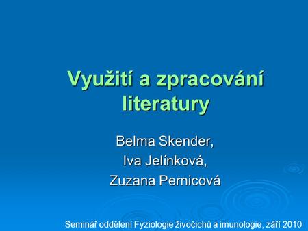 Využití a zpracování literatury Belma Skender, Iva Jelínková, Zuzana Pernicová Seminář oddělení Fyziologie živočichů a imunologie, září 2010.