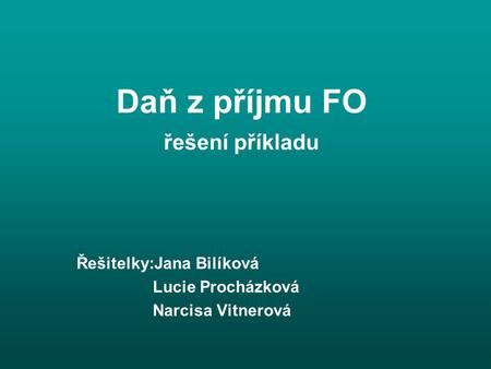Daň z příjmu FO řešení příkladu Řešitelky:Jana Bilíková Lucie Procházková Narcisa Vitnerová.