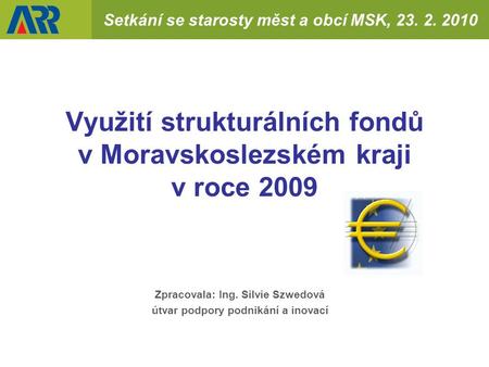 Setkání se starosty měst a obcí MSK, 23. 2. 2010 Využití strukturálních fondů v Moravskoslezském kraji v roce 2009 Zpracovala: Ing. Silvie Szwedová útvar.