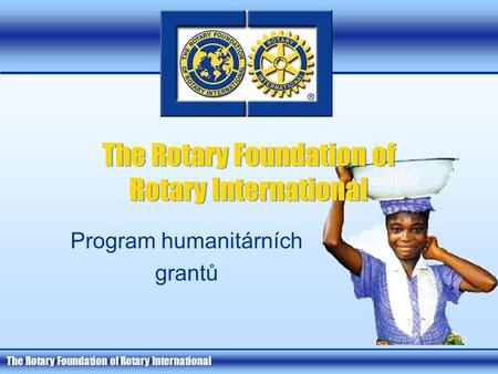 The Rotary Foundation of Rotary International Program humanitárních grantů.