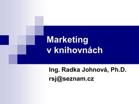 Marketing v knihovnách Ing. Radka Johnová, Ph.D.