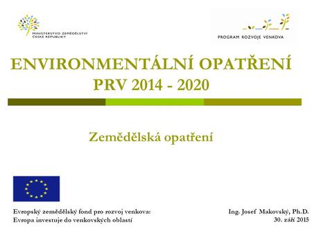 ENVIRONMENTÁLNÍ OPATŘENÍ PRV 2014 - 2020 Zemědělská opatření Evropský zemědělský fond pro rozvoj venkova: Evropa investuje do venkovských oblastí Ing.