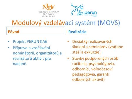 Modulový vzdelávací systém (MOVS) Pôvod Projekt PERUN KA6 Příprava a vzdělávání nominátorů, organizátorů a realizátorů aktivit pro nadané. Realizácia Desiatky.