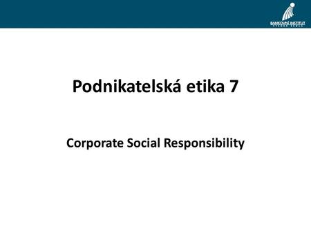 Podnikatelská etika 7 Corporate Social Responsibility.