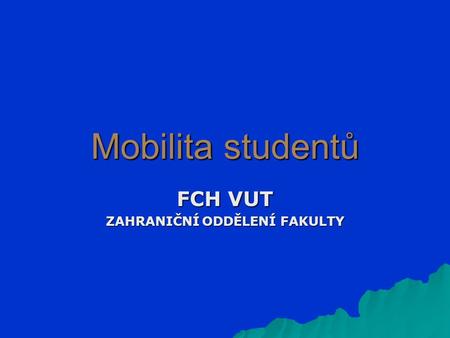 Mobilita studentů FCH VUT ZAHRANIČNÍ ODDĚLENÍ FAKULTY.