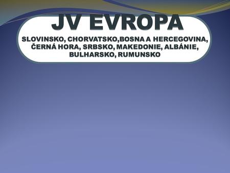 JV EVROPA SLOVINSKO, CHORVATSKO,BOSNA A HERCEGOVINA, ČERNÁ HORA, SRBSKO, MAKEDONIE, ALBÁNIE, BULHARSKO, RUMUNSKO.