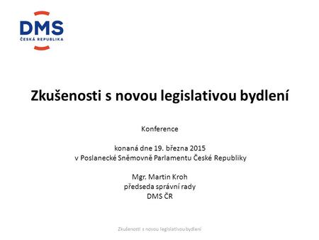 Zkušenosti s novou legislativou bydlení Konference konaná dne 19. března 2015 v Poslanecké Sněmovně Parlamentu České Republiky Mgr. Martin Kroh předseda.