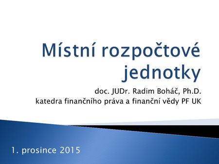 Doc. JUDr. Radim Boháč, Ph.D. katedra finančního práva a finanční vědy PF UK 1. prosince 2015.