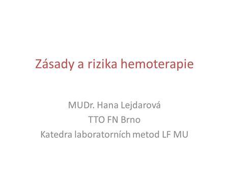 Zásady a rizika hemoterapie MUDr. Hana Lejdarová TTO FN Brno Katedra laboratorních metod LF MU.