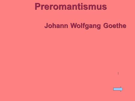 Preromantismus Johann Wolfgang Goethe. Preromantismus 2. pol. 18. století – začátek 19. století ● Umělecký směr, vznikl jako reakce na klasicismus, osvícenství.