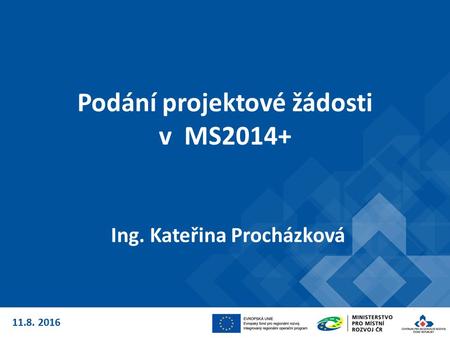 Podání projektové žádosti v MS2014+ Ing. Kateřina Procházková 11.8. 2016.