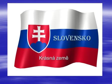 SLOVENSKO SLOVENSKO Krásná země Geografická poloha Slovenská republika je vnitrozemský stát nacházející se ve střední Evropě Slovenská republika je vnitrozemský.