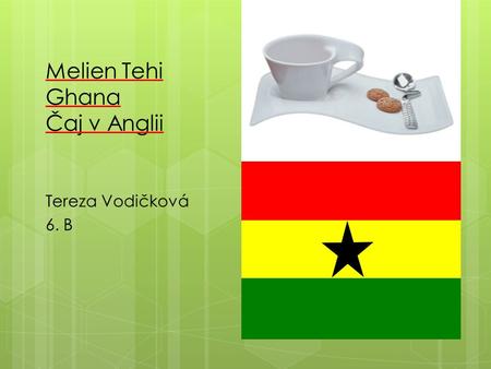 Melien Tehi Ghana Čaj v Anglii Tereza Vodičková 6. B.