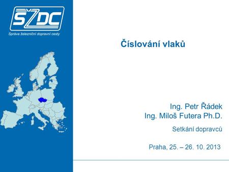 Praha, 25. – 26. 10. 2013 Ing. Petr Řádek Ing. Miloš Futera Ph.D. Číslování vlaků Setkání dopravců.
