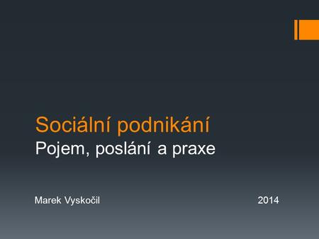 Sociální podnikání Pojem, poslání a praxe Marek Vyskočil2014.