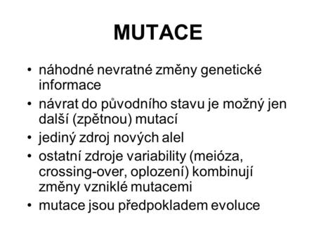 MUTACE náhodné nevratné změny genetické informace návrat do původního stavu je možný jen další (zpětnou) mutací jediný zdroj nových alel ostatní zdroje.