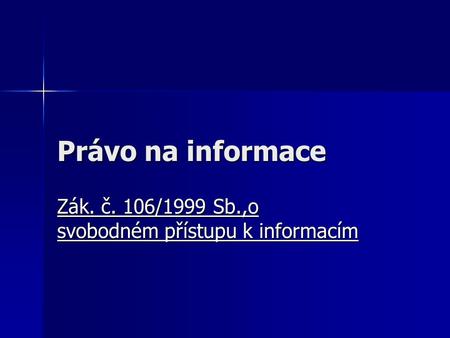 Právo na informace Zák. č. 106/1999 Sb.,o svobodném přístupu k informacím.