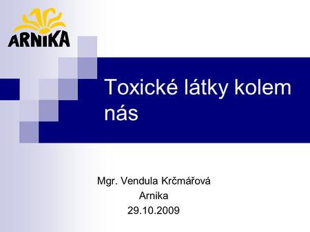 Toxické látky kolem nás Mgr. Vendula Krčmářová Arnika 29.10.2009.