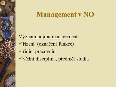 Management v NO Význam pojmu management: řízení (označení funkce) řídící pracovníci vědní disciplína, předmět studia.