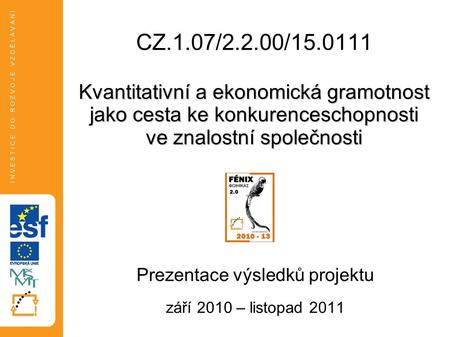 Kvantitativní a ekonomická gramotnost jako cesta ke konkurenceschopnosti ve znalostní společnosti CZ.1.07/2.2.00/15.0111 Kvantitativní a ekonomická gramotnost.