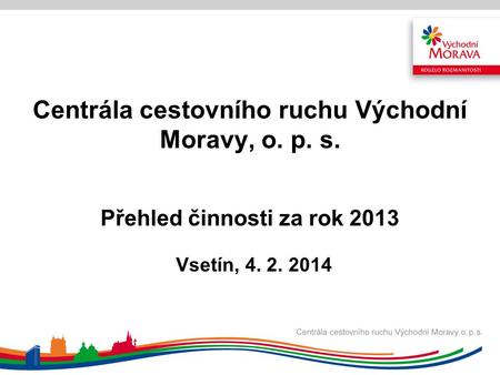 Centrála cestovního ruchu Východní Moravy, o. p. s. Přehled činnosti za rok 2013 Vsetín, 4. 2. 2014.