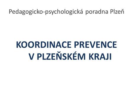 Pedagogicko-psychologická poradna Plzeň KOORDINACE PREVENCE V PLZEŇSKÉM KRAJI.