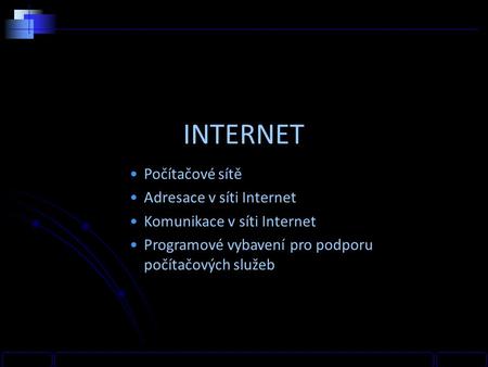 INTERNET Počítačové sítě Adresace v síti Internet Komunikace v síti Internet Programové vybavení pro podporu počítačových služeb.