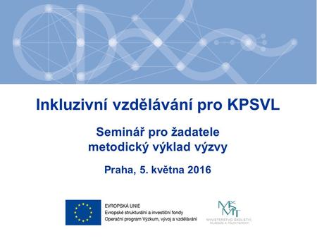 Inkluzivní vzdělávání pro KPSVL Seminář pro žadatele metodický výklad výzvy Praha, 5. května 2016.