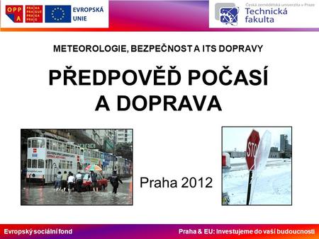 Evropský sociální fond Praha & EU: Investujeme do vaší budoucnosti METEOROLOGIE, BEZPEČNOST A ITS DOPRAVY PŘEDPOVĚĎ POČASÍ A DOPRAVA Praha 2012.