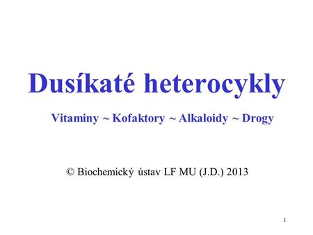 1 © Biochemický ústav LF MU (J.D.) 2013 Dusíkaté heterocykly Vitaminy ~ Kofaktory ~ Alkaloidy ~ Drogy.