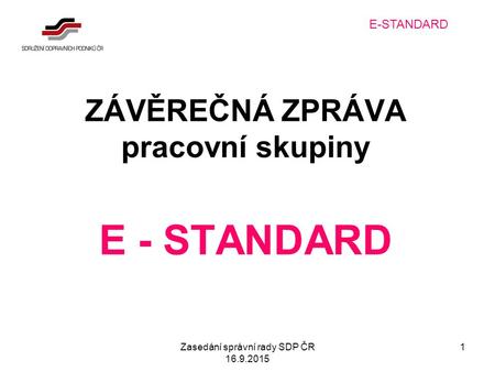 Zasedání správní rady SDP ČR 16.9.2015 1 ZÁVĚREČNÁ ZPRÁVA pracovní skupiny E - STANDARD E-STANDARD.
