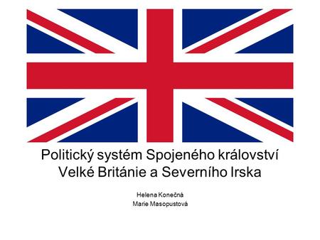 Politický systém Spojeného království Velké Británie a Severního Irska Helena Konečná Marie Masopustová.