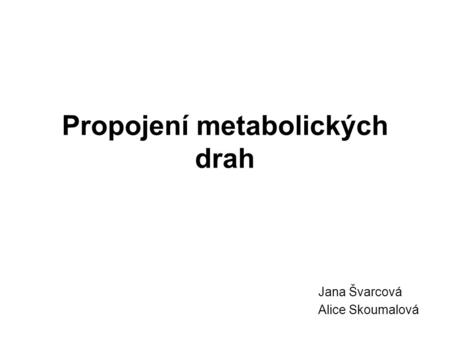 Propojení metabolických drah Jana Švarcová Alice Skoumalová.