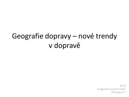 Geografie dopravy – nové trendy v dopravě © HS Geografie nevýrobní sféry Přenáška č. 7.